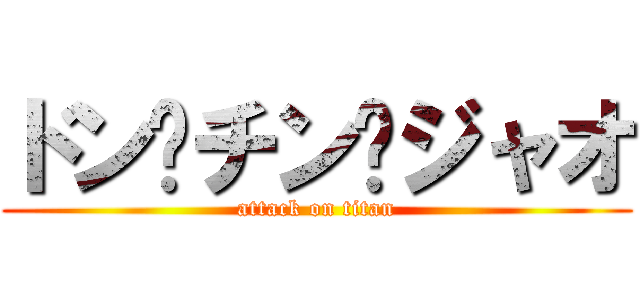 ドン•チン•ジャオ (attack on titan)