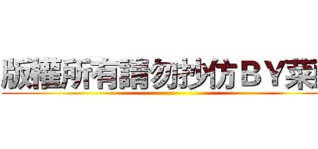 版權所有請勿抄仿ＢＹ菜頭 ()