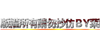 版權所有請勿抄仿ＢＹ菜頭 ()