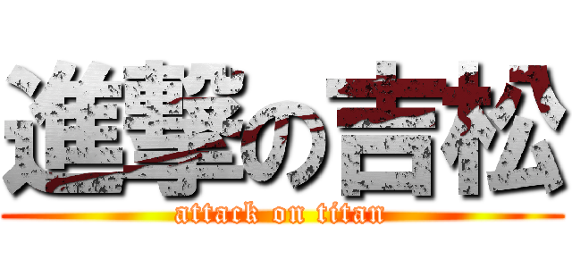 進撃の吉松 (attack on titan)