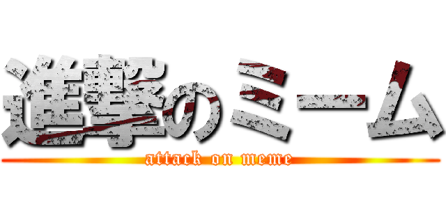 進撃のミーム (attack on meme)