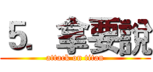５．拿要說 (attack on titan)