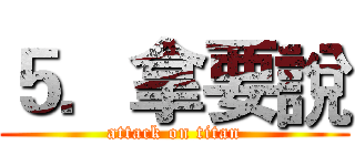 ５．拿要說 (attack on titan)