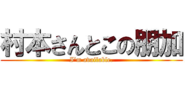 村本さんとこの朋加 (I’m available.)