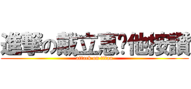 進撃の戴立惠幫他按讚 (attack on titan)