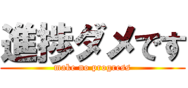 進捗ダメです (make no progress)