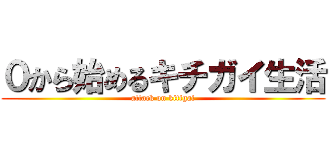 ０から始めるキチガイ生活 (attack on kitigai)