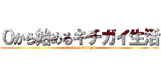 ０から始めるキチガイ生活 (attack on kitigai)