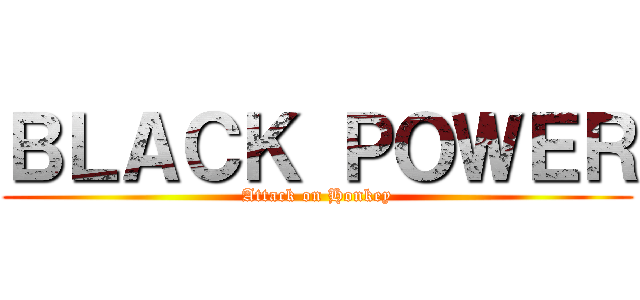 ＢＬＡＣＫ ＰＯＷＥＲ (Attack on Honkey)