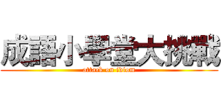 成語小學堂大挑戰 (attack on idiom)