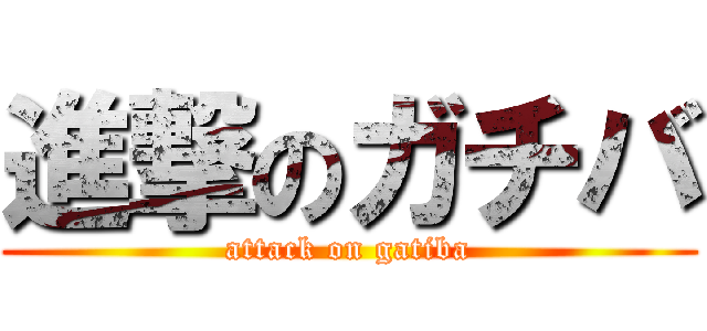 進撃のガチバ (attack on gatiba)