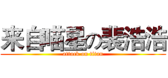 来自喵星の裴浩浩 (attack on titan)