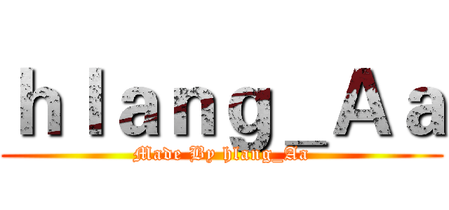 ｈｌａｎｇ＿Ａａ (Made By hlang_Aa)