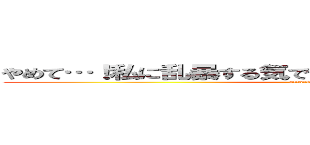 やめて…！私に乱暴する気でしょう？エロ同人誌みたいに！ (attack on titan)