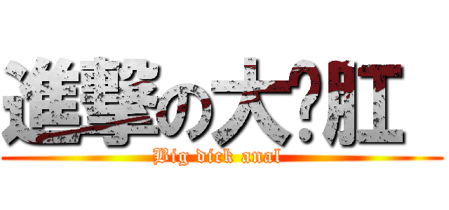進撃の大屌肛  (Big dick anal )