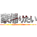 家帰りたい (Homesick)