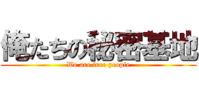 俺たちの秘密基地 (We are free people)