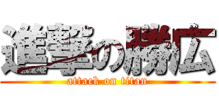 進撃の勝広 (attack on titan)