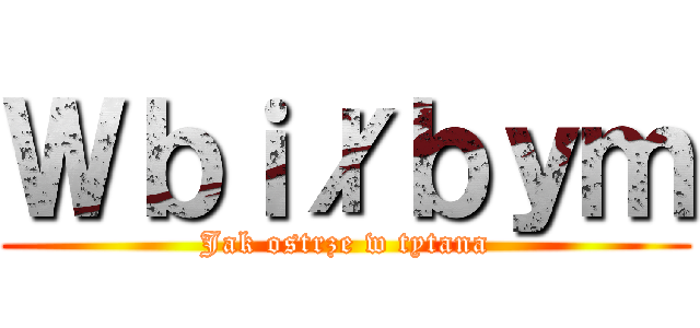 Ｗｂｉłｂｙｍ (Jak ostrze w tytana)
