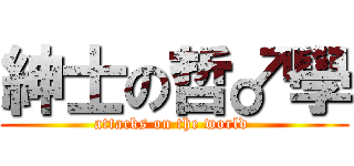 紳士の哲♂學 (attacks on the world )