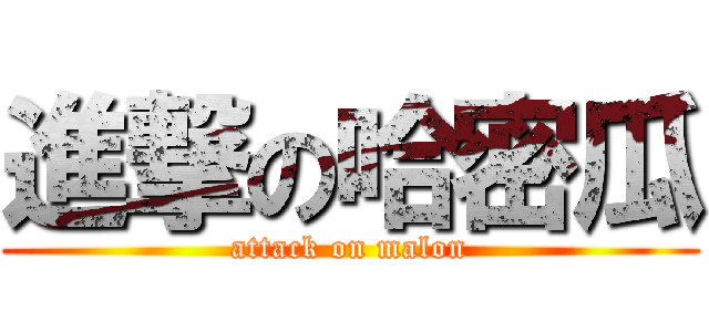進撃の哈密瓜 (attack on malon)