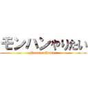 モンハンやりたい (Monster Hunter)