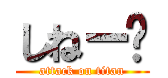 しねー〜 (attack on titan)