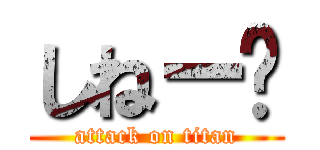 しねー〜 (attack on titan)