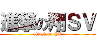 進撃の翔ＳＶ (attack on SV)