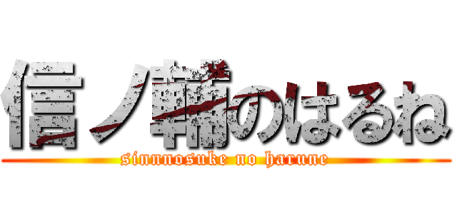 信ノ輔のはるね (sinnnosuke no harune)