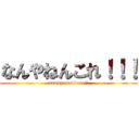 なんやねんこれ！！！ (nannyanenkore!!)
