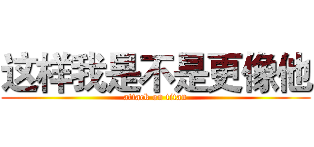 这样我是不是更像他 (attack on titan)