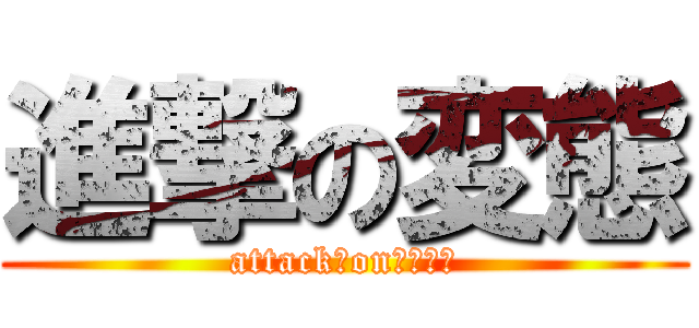 進撃の変態 (attack　on　ロリ控)