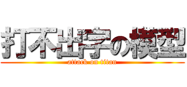 打不出字の模型 (attack on titan)