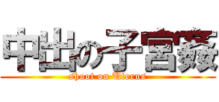 中出の子宮姦 (shoot on Uterus)