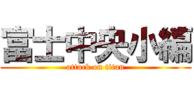 富士中央小編 (attack on titan)