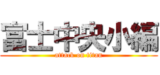 富士中央小編 (attack on titan)