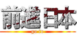 前進日本 (go to)