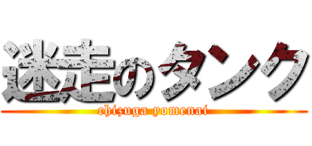 迷走のタンク (chizuga yomenai)