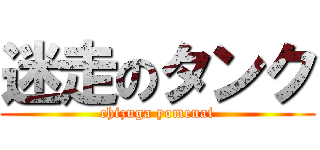 迷走のタンク (chizuga yomenai)