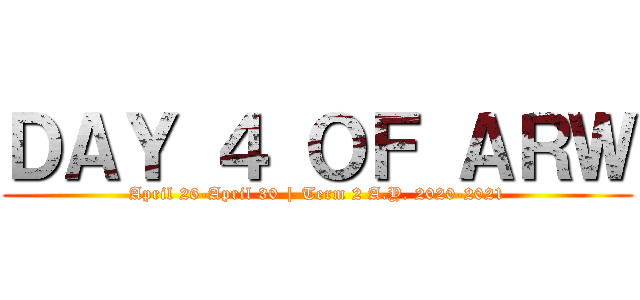 ＤＡＹ ４ ＯＦ ＡＲＷ (April 26-April 30 | Term 2 A.Y. 2020-2021)