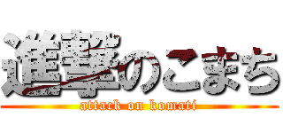進撃のこまち (attack on komati)