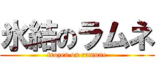氷結のラムネ (frozen on ramune)