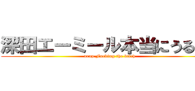 深田エーミール本当にうるさい (arap Fucking the bitch)
