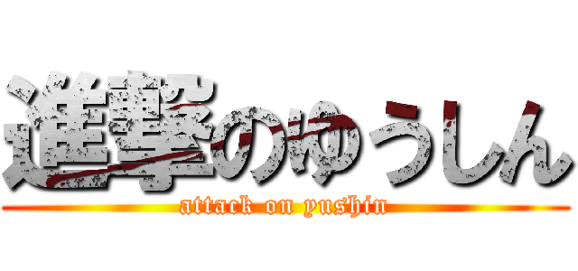 進撃のゆうしん (attack on yushin)