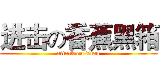 进击の香蕉黑箱 (attack on titan)