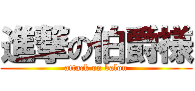 進撃の伯爵様 (attack on balon)