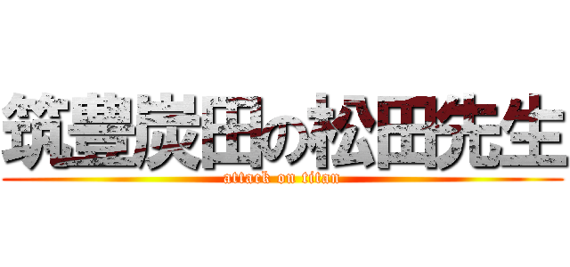 筑豊炭田の松田先生 (attack on titan)