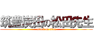 筑豊炭田の松田先生 (attack on titan)
