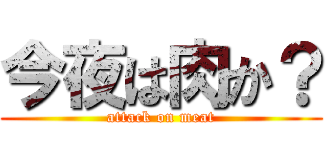 今夜は肉か？ (attack on meat)